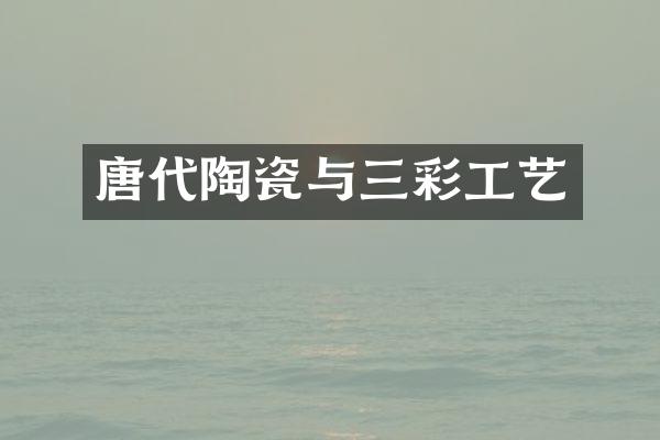 唐代陶瓷与三彩工艺