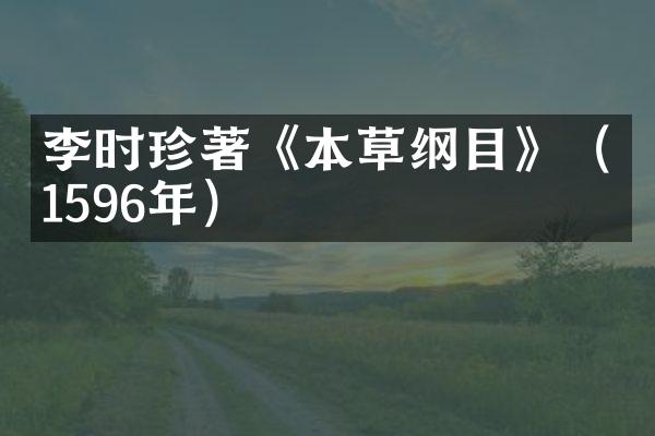 李时珍著《本草纲目》（1596年）