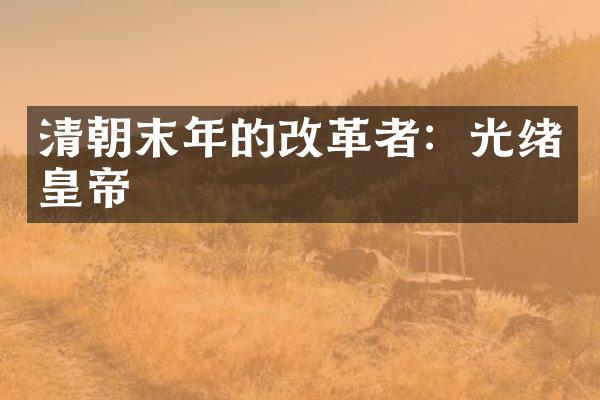 清朝末年的改革者：光绪皇帝