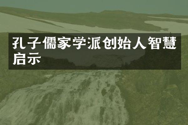 孔子儒家学派创始人智慧启示