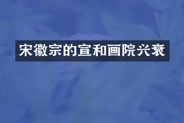 宋徽宗的宣和画院兴衰