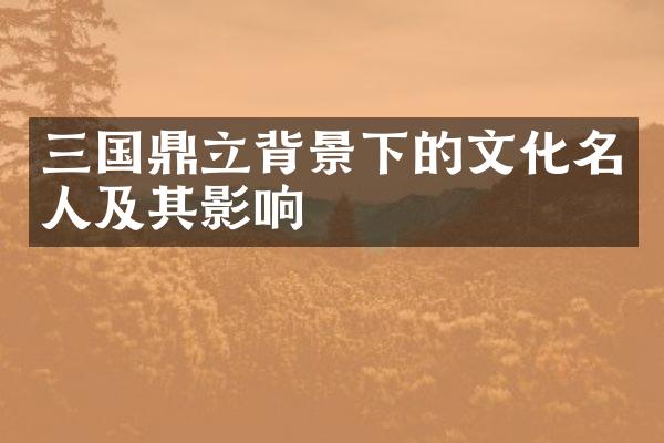 三国鼎立背景下的文化名人及其影响