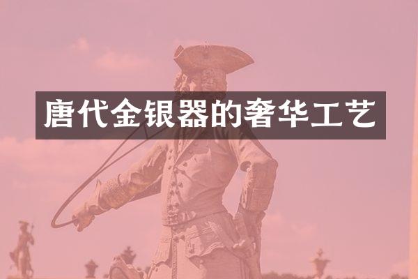唐代金银器的奢华工艺