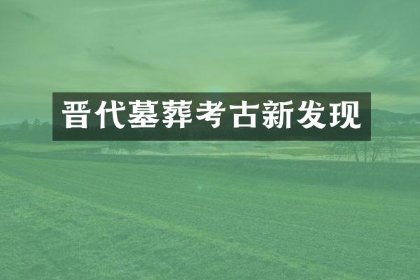 晋代墓葬考古新发现