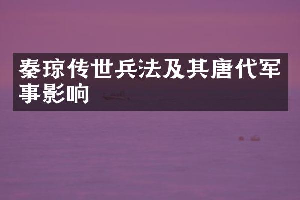 秦琼传世兵法及其唐代军事影响