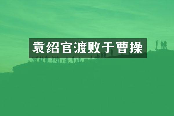 袁绍官渡败于曹操