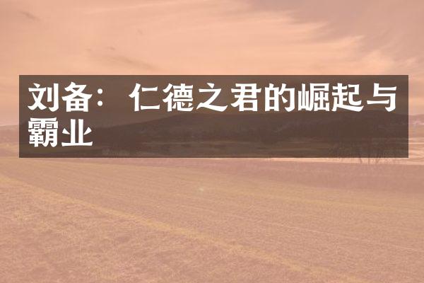 刘备：仁德之君的崛起与霸业