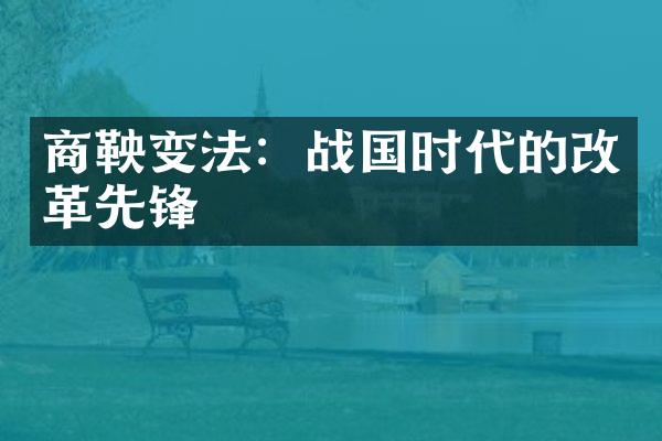 商鞅变法：战国时代的改革先锋