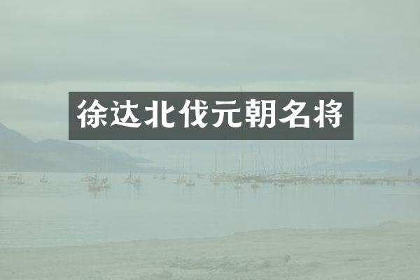 徐达北伐元朝名将
