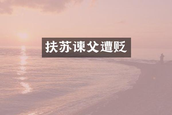 扶苏谏父遭贬