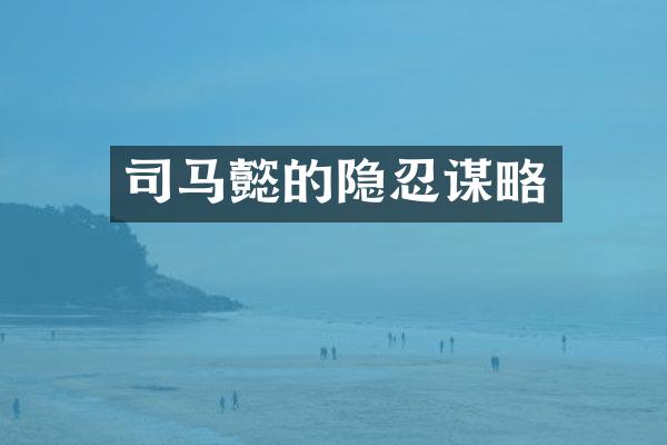 司马懿的隐忍谋略