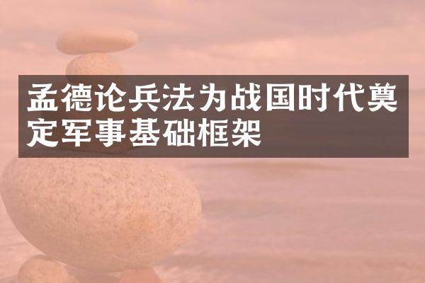 孟德论兵法为战国时代奠定军事基础框架