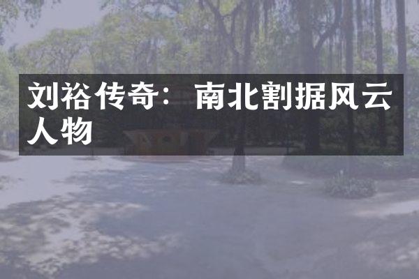 刘裕传奇：南北割据风云人物