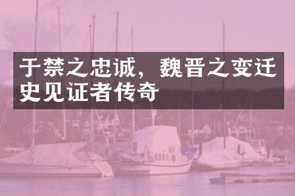 于禁之忠诚，魏晋之变迁史见证者传奇