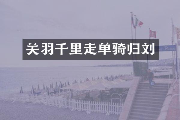 关羽千里走单骑归刘