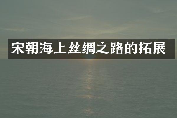 宋朝海上丝绸之路的拓展