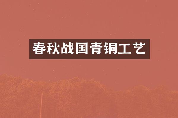 春秋战国青铜工艺