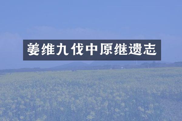 姜维九伐中原继遗志