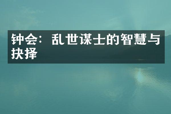钟会：乱世谋士的智慧与抉择