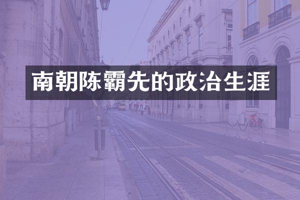 南朝陈霸先的政治生涯