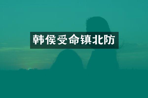 韩侯受命镇北防