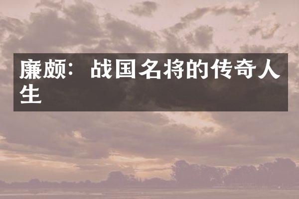 廉颇：战国名将的传奇人生