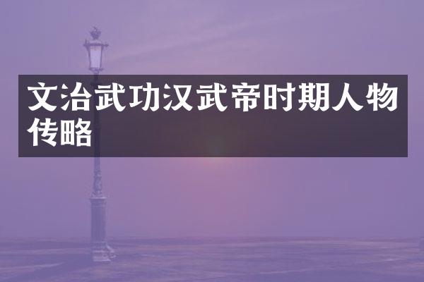 文治武功汉武帝时期人物传略