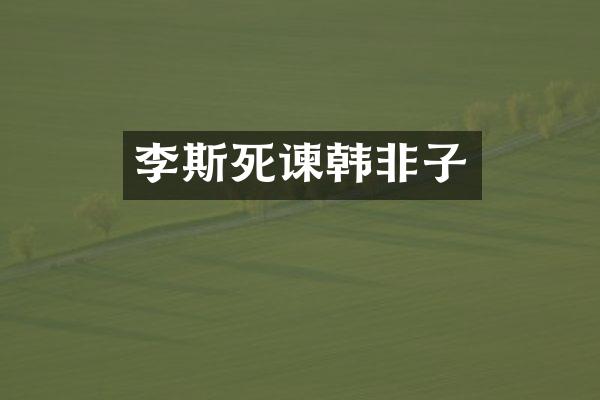 李斯死谏韩非子