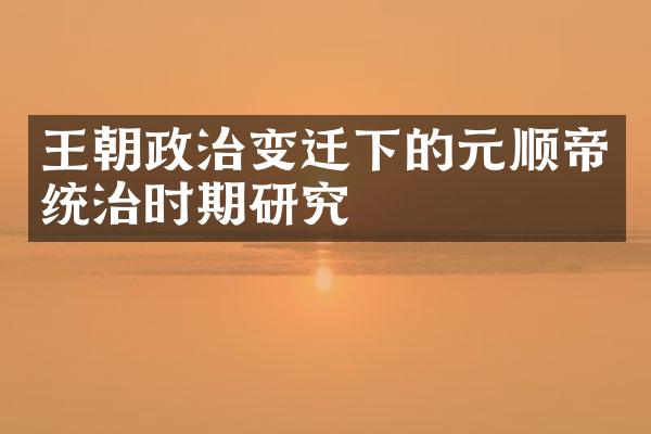 王朝政治变迁下的元顺帝统治时期研究