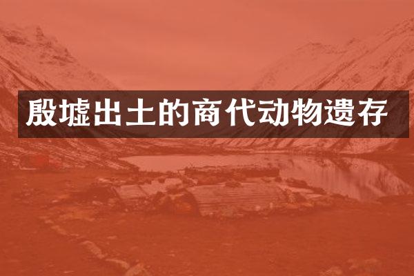 殷墟出土的商代动物遗存