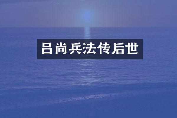 吕尚兵法传后世
