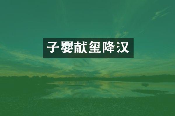 子婴献玺降汉