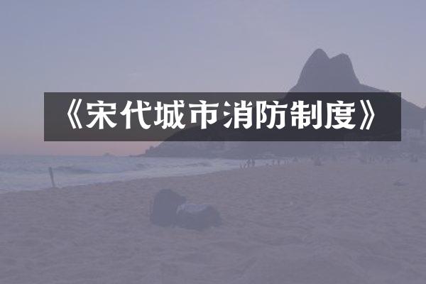《宋代城市消防制度》