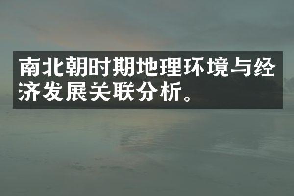 南北朝时期地理环境与经济发展关联分析。