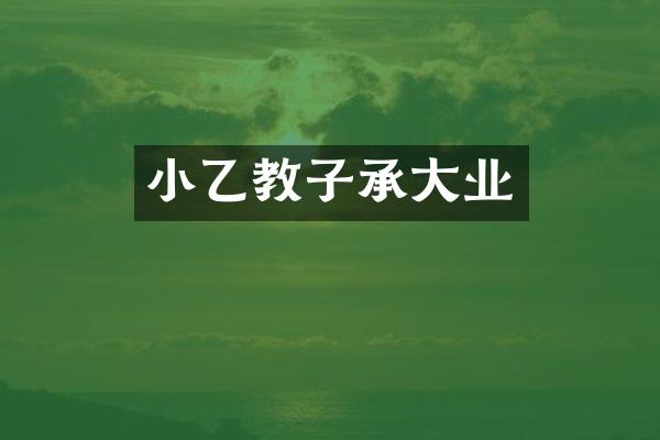 小乙教子承大业