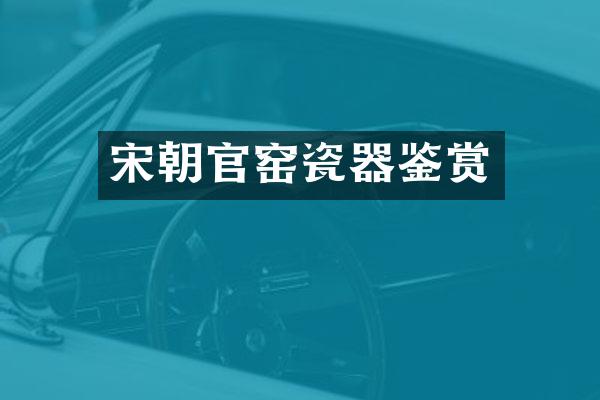 宋朝官窑瓷器鉴赏