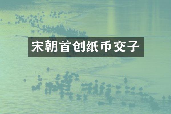 宋朝首创纸币交子