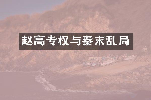 赵高专权与秦末乱局