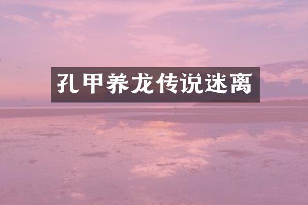 孔甲养龙传说迷离