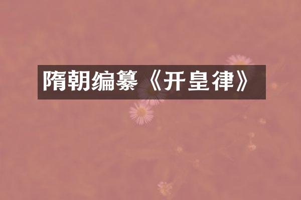 隋朝编纂《开皇律》