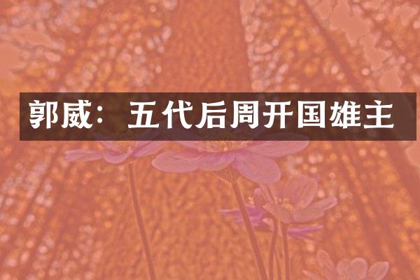 郭威：五代后周开国雄主