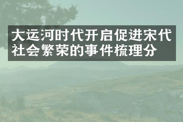 大运河时代开启促进宋代社会繁荣的事件梳理分析