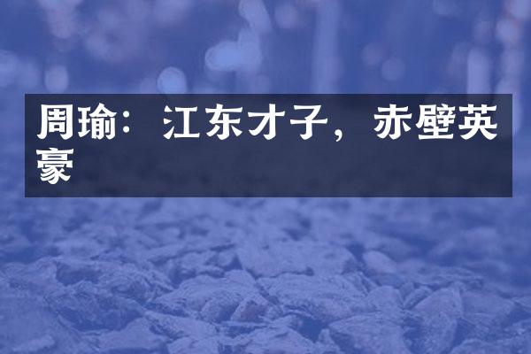 周瑜：江东才子，赤壁英豪