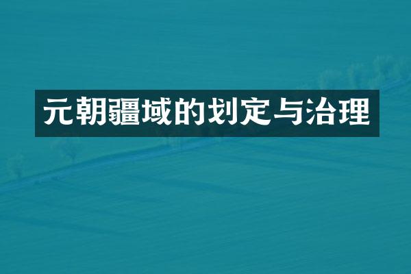 元朝疆域的划定与治理
