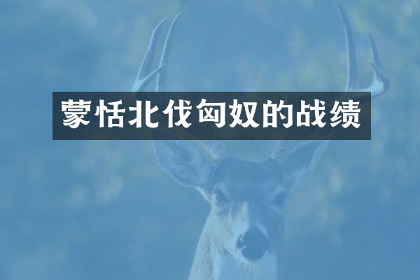 蒙恬北伐匈奴的战绩