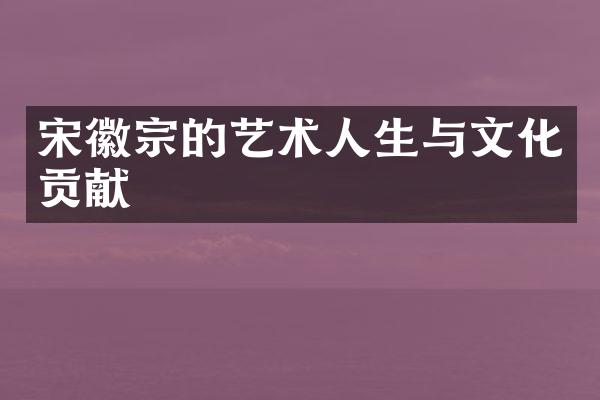 宋徽宗的艺术人生与文化贡献