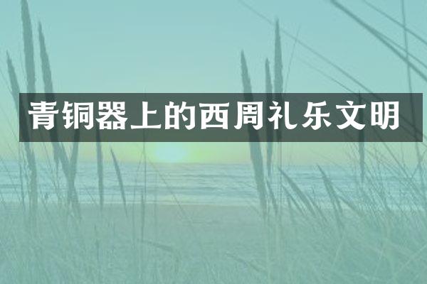青铜器上的西周礼乐文明