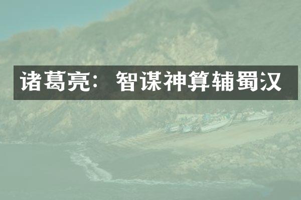 诸葛亮：智谋神算辅蜀汉