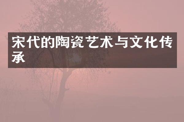 宋代的陶瓷艺术与文化传承