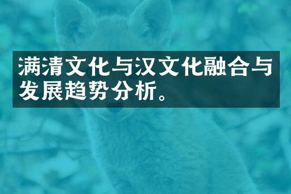 满清文化与汉文化融合与发展趋势分析。